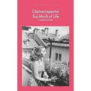 Too Much of Life. Complete Chronicles, Paperback - Clarice Lispector imagine