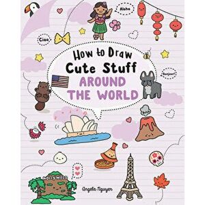 How to Draw Cute Stuff: Around the World, 5, Paperback - Angela Nguyen imagine