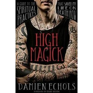 High Magick. A Guide to the Spiritual Practices That Saved My Life on Death Row, Paperback - Damien Echols imagine