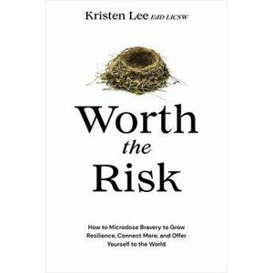Worth the Risk. How to Microdose Bravery to Grow Resilience, Connect More, and Offer Yourself to the World, Hardback - Kristen Lee imagine