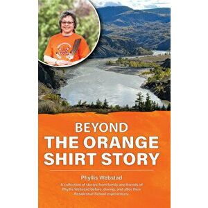 Beyond the Orange Shirt Story, Paperback - Phyllis Webstad imagine