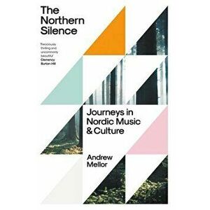 The Northern Silence. Journeys in Nordic Music and Culture, Hardback - Andrew Mellor imagine