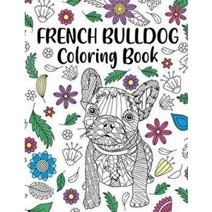 French Bulldog Coloring Book: Adult Coloring Book, Dog Lover Gift, Frenchie Coloring Book, Gift for Pet Lover, Floral Mandala Coloring Pages - Paperla imagine