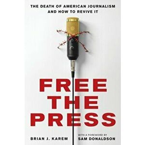 Free the Press. The Death of American Journalism and How to Revive It, Hardback - Brian J. Karem imagine