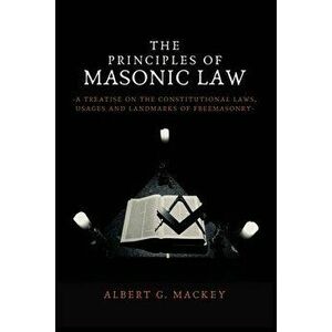 The Principles of Masonic Law: A Treatise on the Constitutional Laws, Usages and Landmarks of Freemasonry, Paperback - Albert G. Mackey imagine