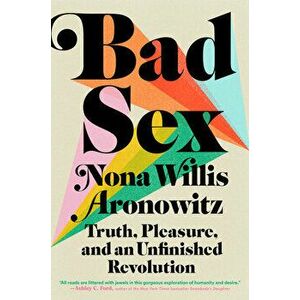 Bad Sex. Truth, Pleasure, and an Unfinished Revolution, Hardback - Nona Willis Aronowitz imagine