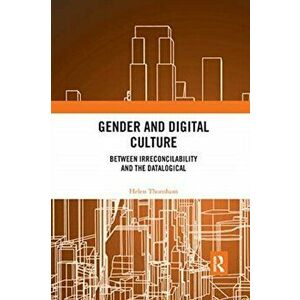 Gender and Digital Culture. Between Irreconcilability and the Datalogical, Paperback - Helen Thornham imagine