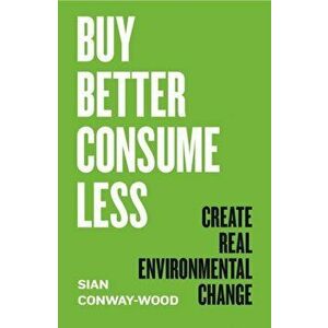 Buy Better, Consume Less. Create Real Environmental Change, Hardback - Sian Conway-Wood imagine