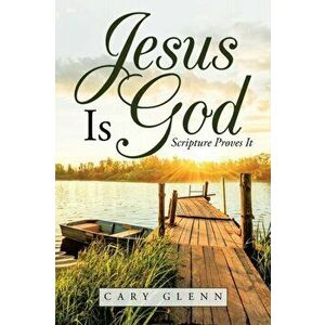 Jesus Is God: Scripture Proves It, Paperback - Cary Glenn imagine