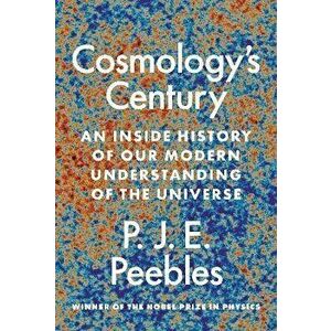Cosmology's Century. An Inside History of Our Modern Understanding of the Universe, Paperback - P. J. E. Peebles imagine