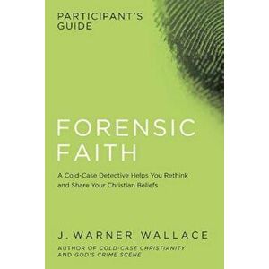 Forensic Faith Participant's Guide: A Homicide Detective Makes the Case for a More Reasonable, Evidential Christian Faith, Paperback - J. Warner Walla imagine
