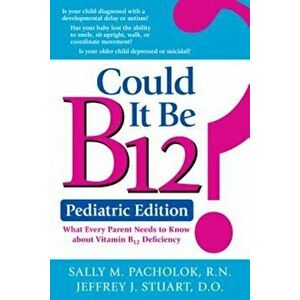 Could It Be B12' Pediatric Edition: What Every Parent Needs to Know about Vitamin B12 Deficiency, Paperback - Sally M. Pacholok imagine