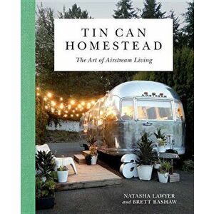Tin Can Homestead: The Art of Airstream Living, Hardcover - Natasha Lawyer imagine