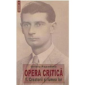 Opera critica. 1 Creatorii si lumea lor - Ovidiu Papadima imagine