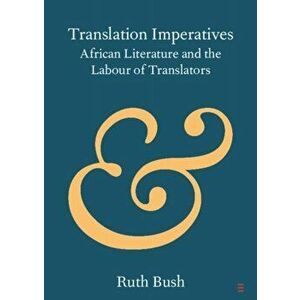 Translation Imperatives. African Literature and the Labour of Translators, Paperback - Ruth (University of Bristol) Bush imagine