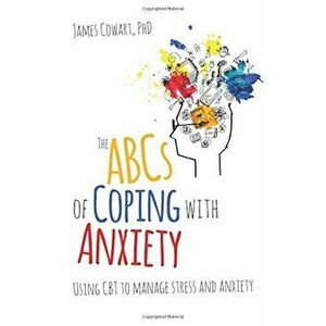 ABCs of Coping with Anxiety: Using CBT to Manage Stress and Anxiety, Paperback - James Cowart imagine