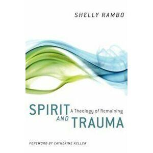 Spirit and Trauma: A Theology of Remaining, Paperback - Shelly Rambo imagine