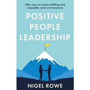 Positive People Leadership. Fifty ways to create fulfilling and enjoyable work environments, Paperback - Nigel Rowe imagine