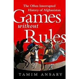 Games Without Rules: The Often Interrupted History of Afghanistan, Paperback - Tamim Ansary imagine