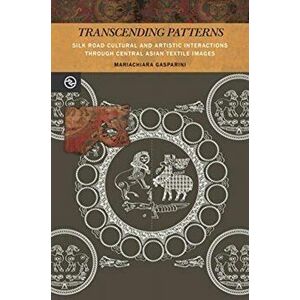 Transcending Patterns. Silk Road Cultural and Artistic Interactions through Central Asian Textile Images, Paperback - Mariachiara Gasparini imagine