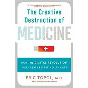 The Creative Destruction of Medicine: How the Digital Revolution Will Create Better Health Care, Paperback - Eric Topol imagine