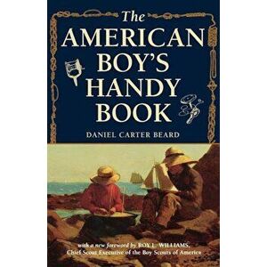 The American Boy's Handy Book: What to Do and How to Do It, Paperback - Daniel Carter Beard imagine