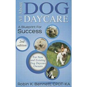All about Dog Daycare: A Blueprint for Success, Paperback - Robin K. Bennett imagine
