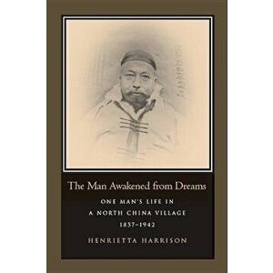The Man Awakened from Dreams: One Man's Life in a North China Village, 1857-1942, Paperback - Henrietta Harrison imagine