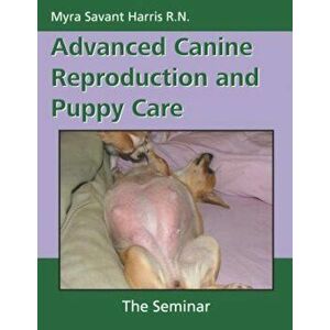 Advanced Canine Reproduction and Puppy Care: The Seminar, Paperback - Myra Savant Harris imagine