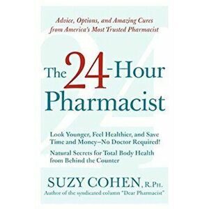 The 24-Hour Pharmacist: Advice, Options, and Amazing Cures from America's Most Trusted Pharmacist, Paperback - Suzy Cohen imagine