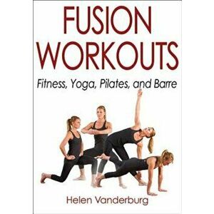 Fusion Workouts: Fitness, Yoga, Pilates, and Barre, Paperback - Helen Vanderburg imagine