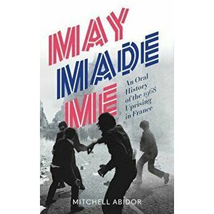 May Made Me: An Oral History of the 1968 Uprising in France, Paperback - Mitchell Abidor imagine