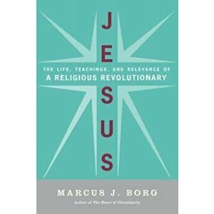 Jesus: Uncovering the Life, Teachings, and Relevance of a Religious Revolutionary, Paperback - Marcus J. Borg imagine