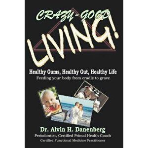 Crazy-Good Living: Healthy Gums, Healthy Gut, Healthy Life, Paperback - Alvin H. Danenberg imagine