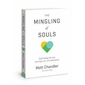 The Mingling of Souls: God's Design for Love, Marriage, Sex, and Redemption, Paperback - Matt Chandler imagine