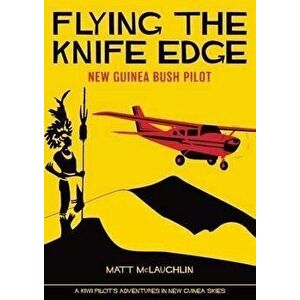 Flying the Knife Edge: New Guinea Bush Pilot, Paperback - Matt McLaughlin imagine