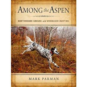 Among the Aspen: Northwoods Grouse and Woodcock Hunting, Hardcover - Mark Parman imagine