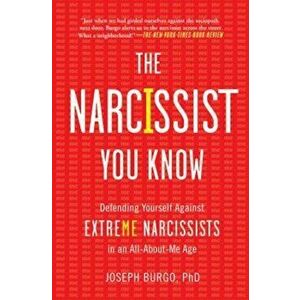 The Narcissist You Know: Defending Yourself Against Extreme Narcissists in an All-About-Me Age, Paperback - Joseph Burgo imagine