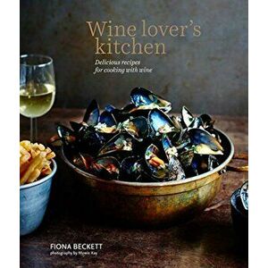 Wine Lover's Kitchen: Delicious Recipes for Cooking with Wine, Hardcover - Fiona Beckett imagine