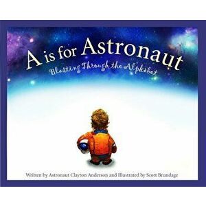 A is for Astronaut: Blasting Through the Alphabet, Hardcover - Clayton C. Anderson imagine