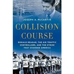 Collision Course: Ronald Reagan, the Air Traffic Controllers, and the Strike That Changed America, Paperback - Joseph A. McCartin imagine