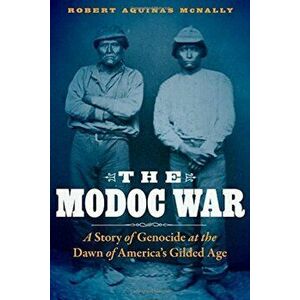 The Modoc War: A Story of Genocide at the Dawn of America's Gilded Age, Hardcover - Robert Aquinas McNally imagine