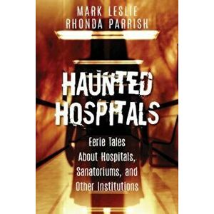 Haunted Hospitals: Eerie Tales about Hospitals, Sanatoriums, and Other Institutions, Paperback - Mark Leslie imagine