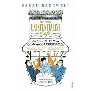 At the Existentialist Cafe : Freedom, Being, and Apricot Cocktails - Sarah Bakewell imagine