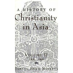 A History of Christianity in Asia: Volume II: 1500-1900, Paperback - Samuel Hugh Moffett imagine