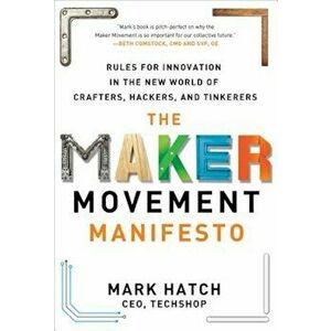 The Maker Movement Manifesto: Rules for Innovation in the New World of Crafters, Hackers, and Tinkerers, Hardcover - Mark Hatch imagine