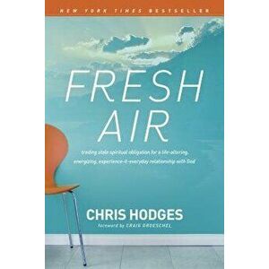 Fresh Air: Trading Stale Spiritual Obligation for a Life-Altering, Energizing, Experience-It-Everyday Relationship with God, Paperback - Chris Hodges imagine