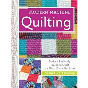 Modern Machine Quilting: Make a Perfectly Finished Quilt on Your Home Machine, Paperback - Catherine Redford imagine