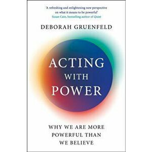 Acting with Power. Why We Are More Powerful than We Believe, Paperback - Deborah Gruenfeld imagine