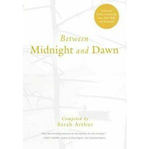 Between Midnight and Dawn: A Literary Guide to Prayer for Lent, Holy Week, and Eastertide, Paperback - Sarah Arthur imagine